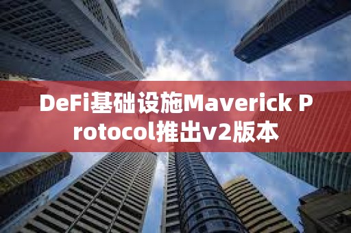 DeFi基礎設施Maverick Protocol推出v2版本