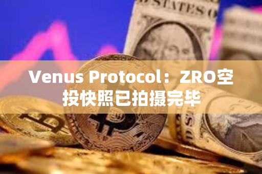 Venus Protocol：ZRO空投快照已拍攝完畢