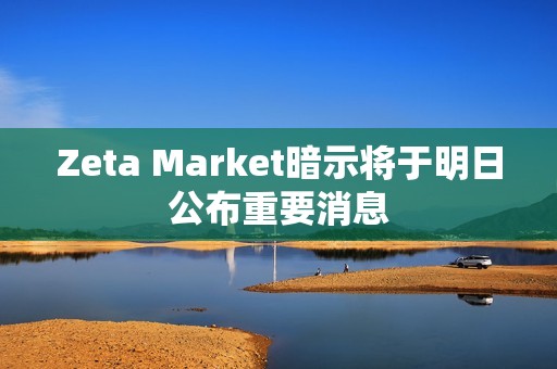 Zeta Market暗示將于明日公布重要消息