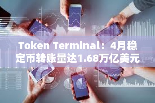 Token Terminal：4月穩定幣轉賬量達1.68萬億美元，創歷史新高