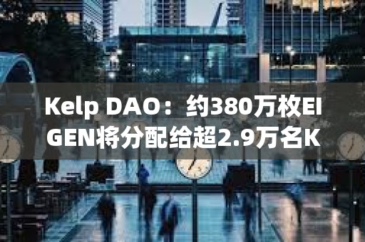 Kelp DAO：約380萬枚EIGEN將分配給超2.9萬名Kelp用戶