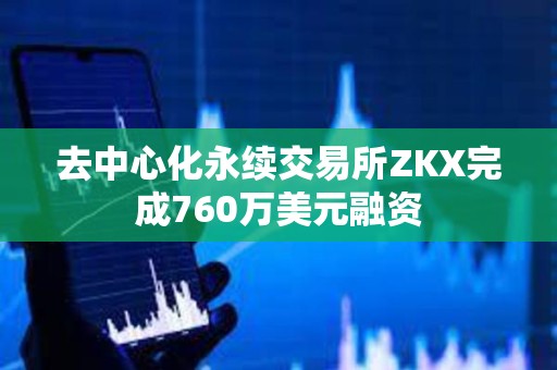 去中心化永續(xù)交易所ZKX完成760萬(wàn)美元融資 去中心化永續(xù)交易所ZKX完成760萬(wàn)美元融資