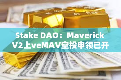 Stake DAO：Maverick V2上veMAV空投申領已開放