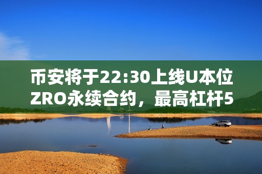 幣安將于22:30上線U本位ZRO永續(xù)合約，最高杠桿50倍