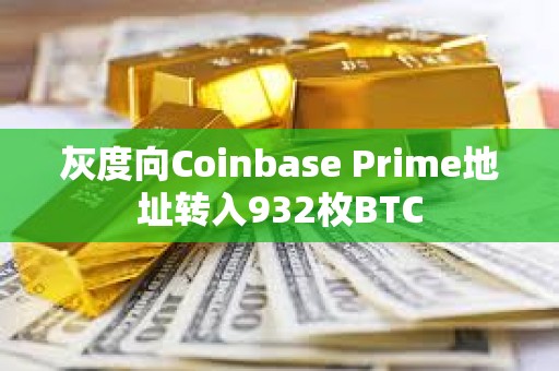 灰度向Coinbase Prime地址轉入932枚BTC