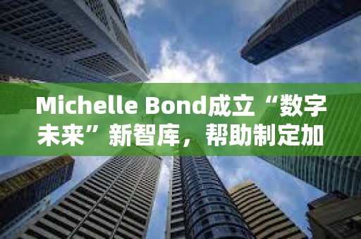 Michelle Bond成立“數字未來”新智庫，幫助制定加密貨幣與AI新規則