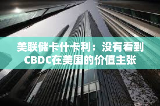 美聯儲卡什卡利：沒有看到CBDC在美國的價值主張