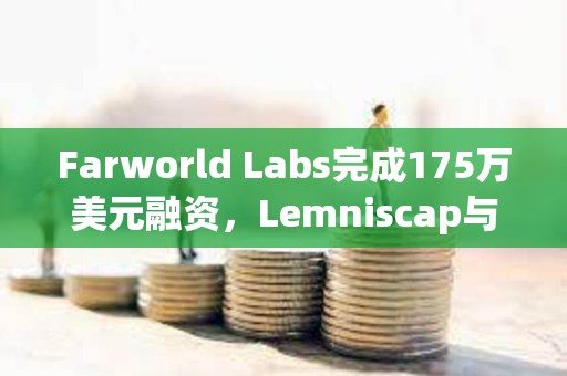 Farworld Labs完成175萬美元融資，Lemniscap與Variant領投