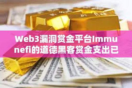 Web3漏洞賞金平臺Immunefi的道德黑客賞金支出已超1億美元