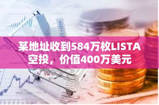 某地址收到584萬枚LISTA空投，價值400萬美元