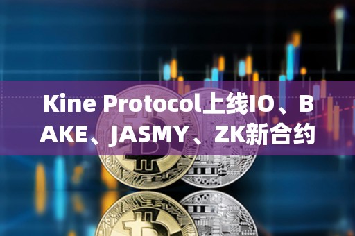 Kine Protocol上線IO、BAKE、JASMY、ZK新合約幣種