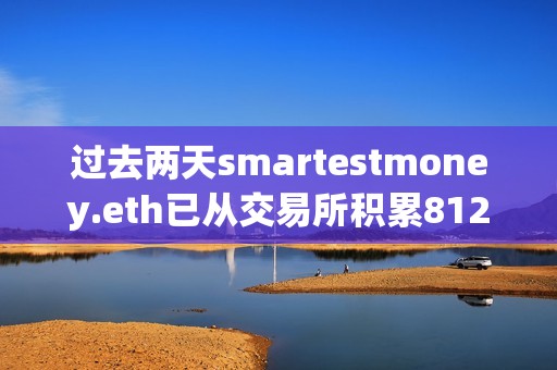 過去兩天smartestmoney.eth已從交易所積累8127枚ETH