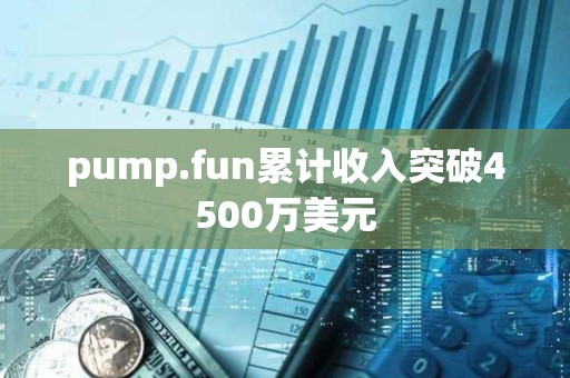 pump.fun累計收入突破4500萬美元