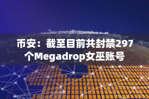 幣安：截至目前共封禁297個Megadrop女巫賬號