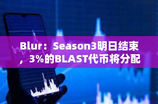 Blur：Season3明日結束，3%的BLAST代幣將分配給Blur基金會