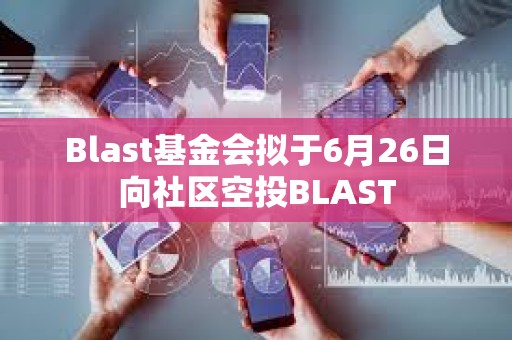 Blast基金會擬于6月26日向社區空投BLAST