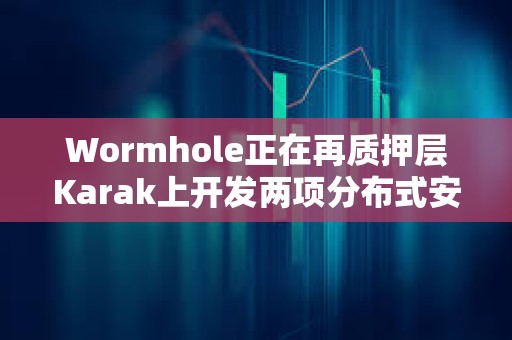 Wormhole正在再質押層Karak上開發兩項分布式安全服務