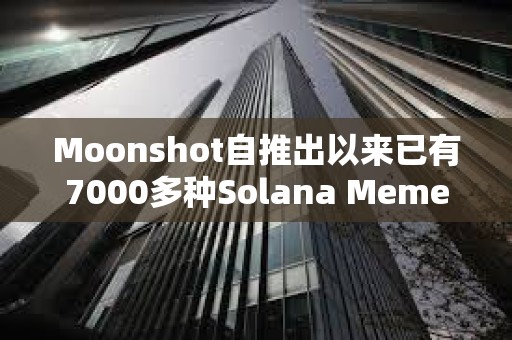 Moonshot自推出以來已有7000多種Solana Meme幣在該平臺創建