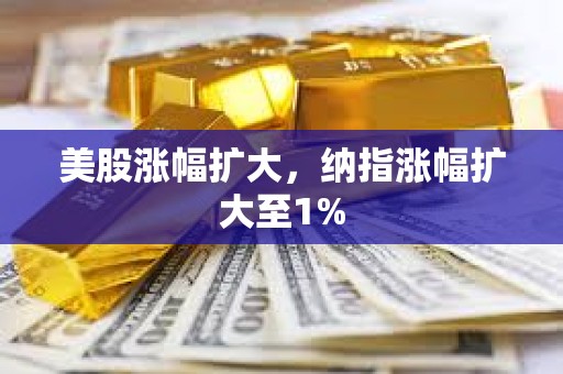 美股漲幅擴大，納指漲幅擴大至1%