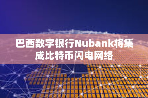 巴西數(shù)字銀行Nubank將集成比特幣閃電網(wǎng)絡(luò)