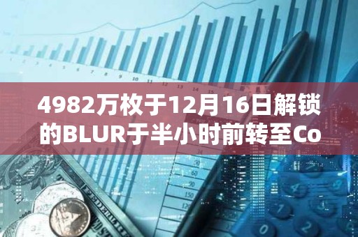 4982萬枚于12月16日解鎖的BLUR于半小時(shí)前轉(zhuǎn)至Coinbase Prime