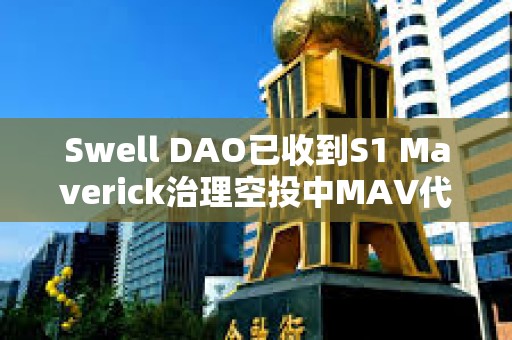 Swell DAO已收到S1 Maverick治理空投中MAV代幣