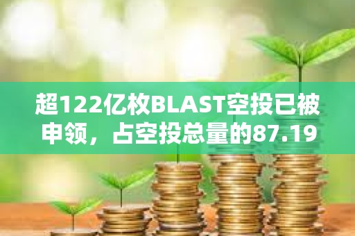 超122億枚BLAST空投已被申領(lǐng)，占空投總量的87.19%