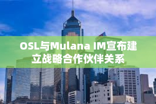OSL與Mulana IM宣布建立戰(zhàn)略合作伙伴關(guān)系
