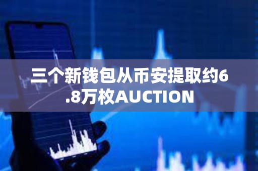 三個新錢包從幣安提取約6.8萬枚AUCTION