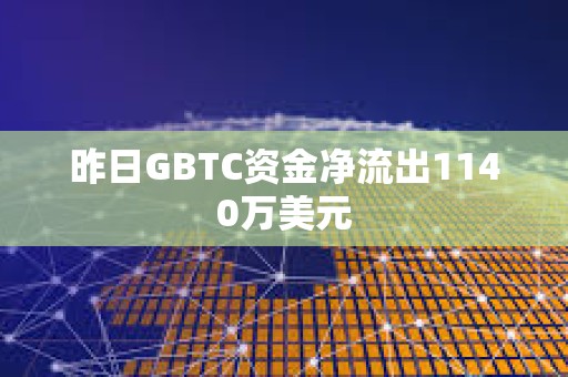 昨日GBTC資金凈流出1140萬(wàn)美元