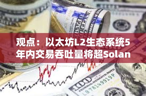 觀點：以太坊L2生態系統5年內交易吞吐量將超Solana 100倍