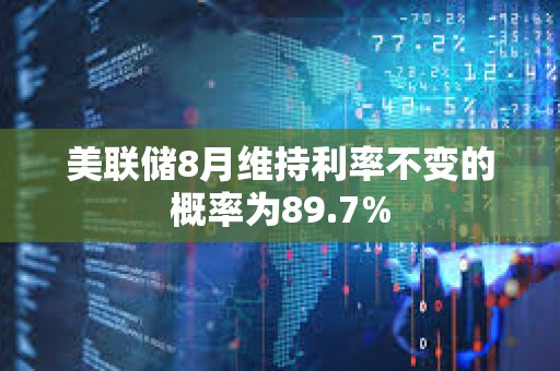 美聯儲8月維持利率不變的概率為89.7%