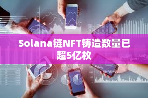 Solana鏈NFT鑄造數量已超5億枚