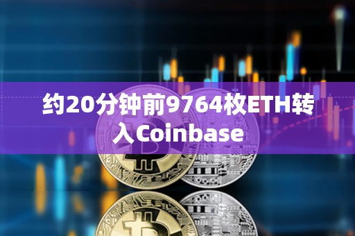 約20分鐘前9764枚ETH轉入Coinbase