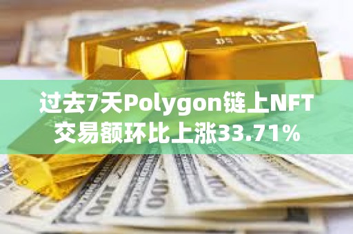 過去7天Polygon鏈上NFT交易額環(huán)比上漲33.71%