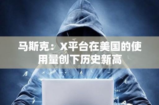 馬斯克：X平臺在美國的使用量創下歷史新高