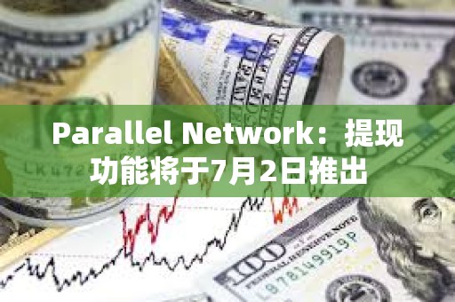 Parallel Network：提現功能將于7月2日推出