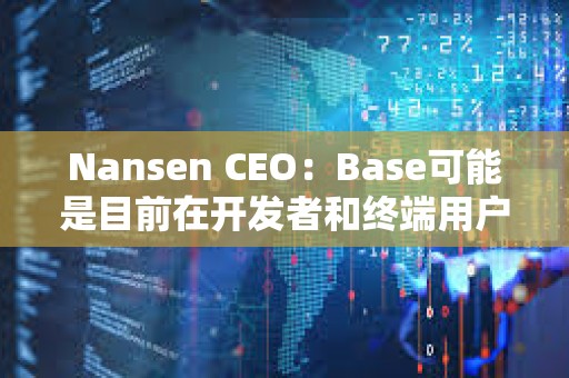 Nansen CEO：Base可能是目前在開發(fā)者和終端用戶之間平衡最好的L2