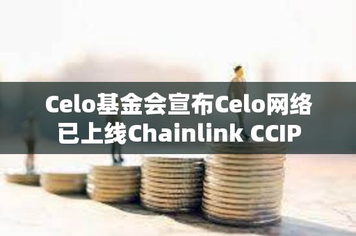 Celo基金會(huì)宣布Celo網(wǎng)絡(luò)已上線Chainlink CCIP