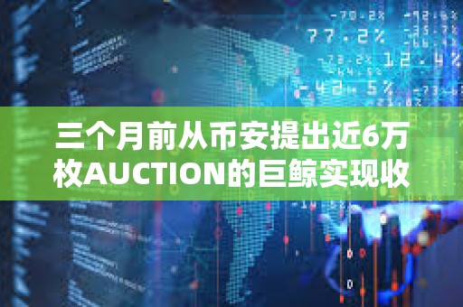 三個月前從幣安提出近6萬枚AUCTION的巨鯨實現收支平衡