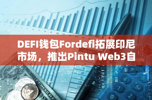 DEFI錢包Fordefi拓展印尼市場，推出Pintu Web3自托管錢包