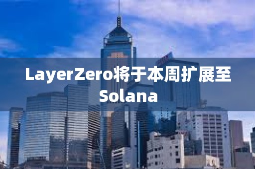 LayerZero將于本周擴展至Solana