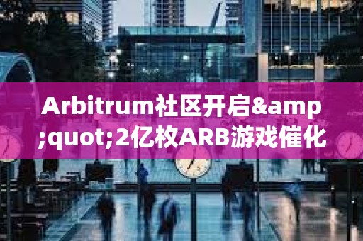 Arbitrum社區(qū)開啟&quot;2億枚ARB游戲催化劑計劃&quot;提案的鏈上投票