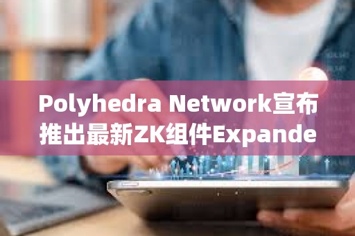 Polyhedra Network宣布推出最新ZK組件ExpanderCompilerCollection