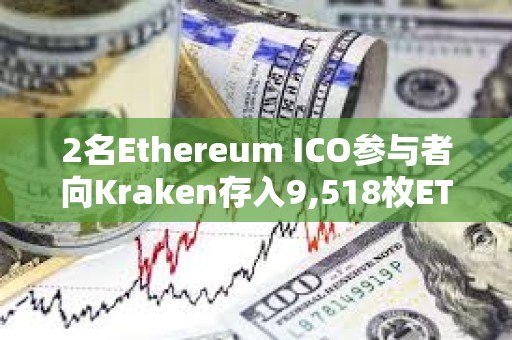 2名Ethereum ICO參與者向Kraken存入9,518枚ETH