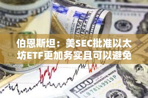 伯恩斯坦：美SEC批準以太坊ETF更加務實且可以避免法律糾紛