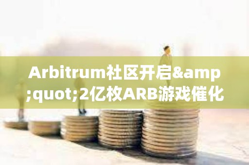 Arbitrum社區(qū)開啟&quot;2億枚ARB游戲催化劑計(jì)劃&quot;提案的鏈上投票