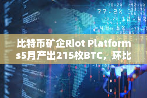 比特幣礦企Riot Platforms5月產(chǎn)出215枚BTC，環(huán)比減少43%