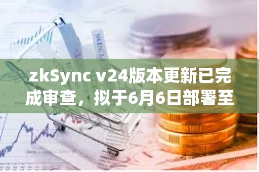 zkSync v24版本更新已完成審查，擬于6月6日部署至主網