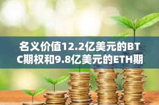 名義價值12.2億美元的BTC期權和9.8億美元的ETH期權即將到期